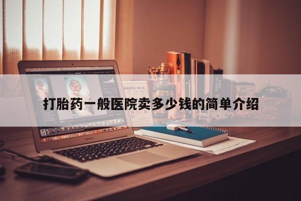 私人打胎药专卖联系微信打胎药一般医院卖多少钱的简单介绍