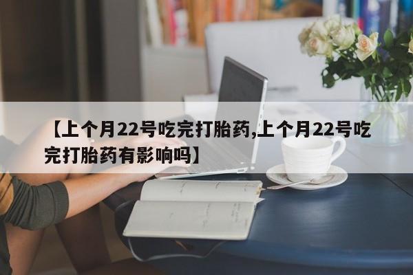 私人打胎药专卖联系微信【上个月22号吃完打胎药,上个月22号吃完打胎药有影响吗】