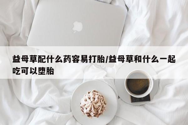 私人打胎药专卖联系微信益母草配什么药容易打胎/益母草和什么一起吃可以堕胎