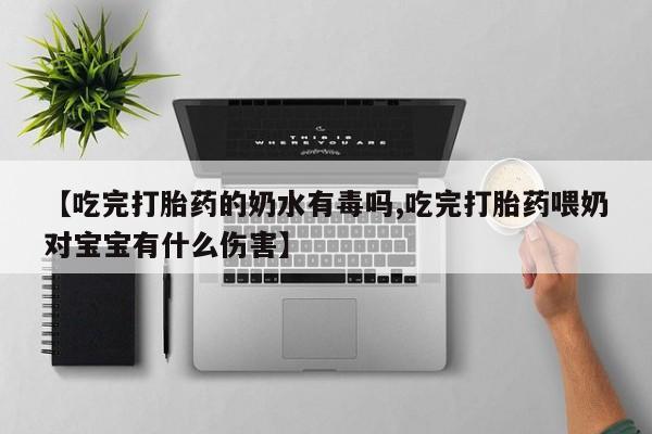 私人打胎药专卖联系微信【吃完打胎药的奶水有毒吗,吃完打胎药喂奶对宝宝有什么伤害】