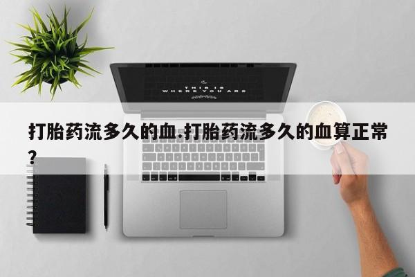 私人打胎药专卖联系微信打胎药流多久的血.打胎药流多久的血算正常?