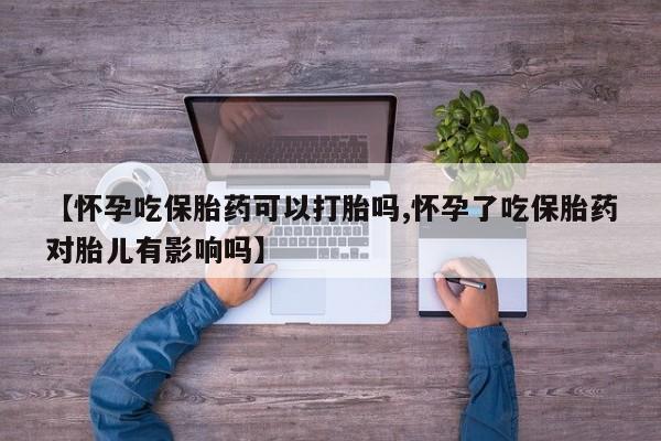 私人打胎药专卖联系微信【怀孕吃保胎药可以打胎吗,怀孕了吃保胎药对胎儿有影响吗】