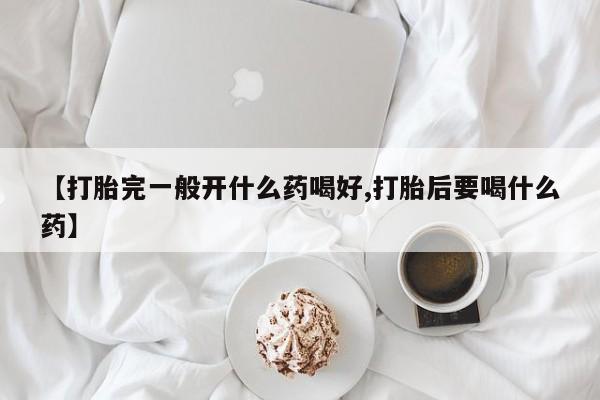 私人打胎药专卖联系微信【打胎完一般开什么药喝好,打胎后要喝什么药】