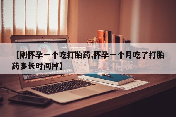 私人打胎药专卖联系微信【刚怀孕一个吃打胎药,怀孕一个月吃了打胎药多长时间掉】