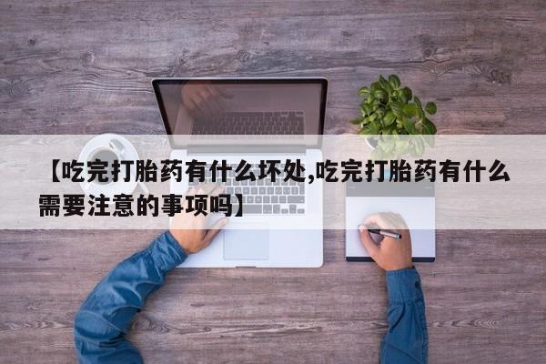米索前列醇在线下单【吃完打胎药有什么坏处,吃完打胎药有什么需要注意的事项吗】