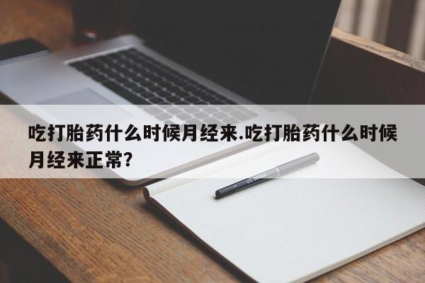 卖打胎药联系方式，吃打胎药什么时候月经来.吃打胎药什么时候月经来正常？