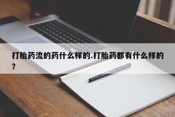 堕胎药购买联系打胎药流的药什么样的.打胎药都有什么样的？