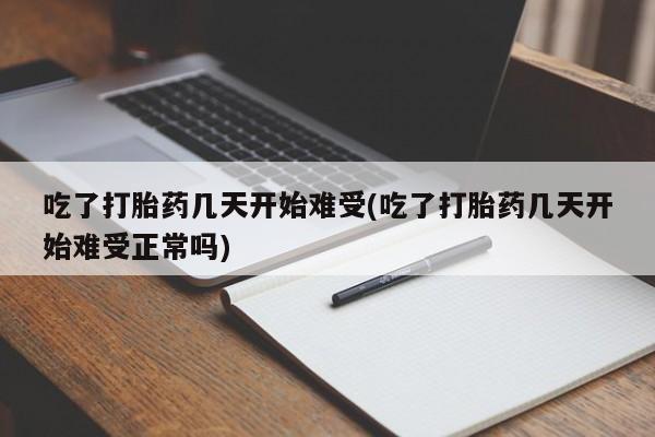 米非米索购买方式吃了打胎药几天开始难受(吃了打胎药几天开始难受正常吗)