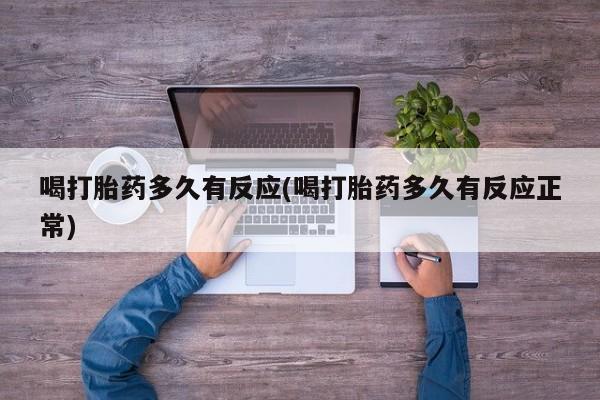 米非米索官方旗舰店喝打胎药多久有反应(喝打胎药多久有反应正常)