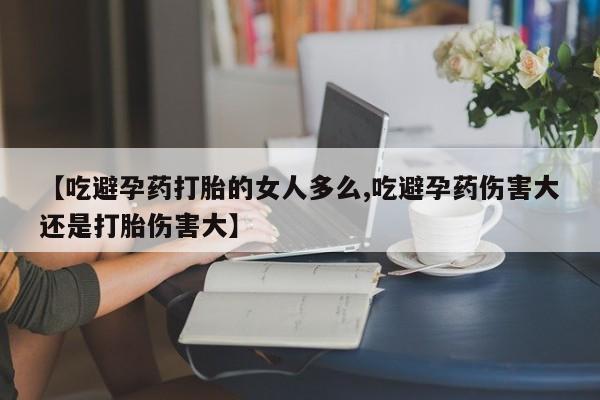 米非米索官方旗舰店【吃避孕药打胎的女人多么,吃避孕药伤害大还是打胎伤害大】
