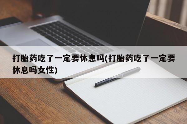 网上购买米非司酮片去哪买打胎药吃了一定要休息吗(打胎药吃了一定要休息吗女性)