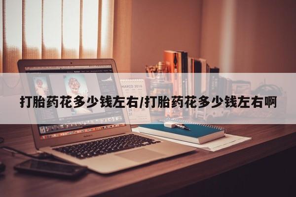 打胎药正品微信联系方式打胎药花多少钱左右/打胎药花多少钱左右啊
