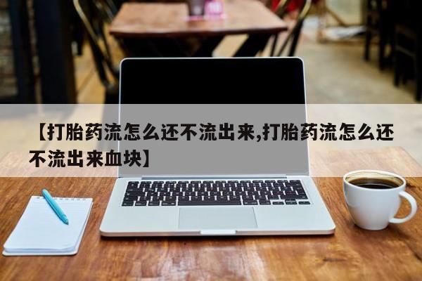 打胎药正品包邮联系方式【打胎药流怎么还不流出来,打胎药流怎么还不流出来血块】