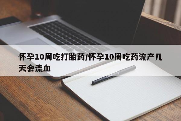 打胎药正品包邮联系方式怀孕10周吃打胎药/怀孕10周吃药流产几天会流血