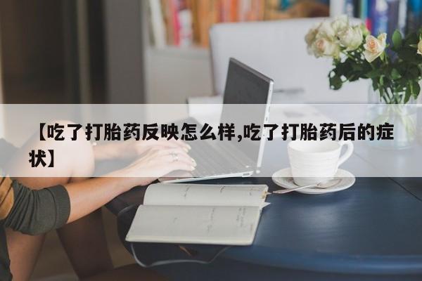 打胎药正品微信联系方式【吃了打胎药反映怎么样,吃了打胎药后的症状】