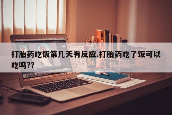 米非米索购买联系打胎药吃饭第几天有反应.打胎药吃了饭可以吃吗??