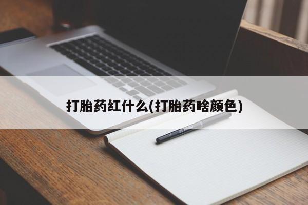 打胎药正品微信联系方式打胎药红什么(打胎药啥颜色)