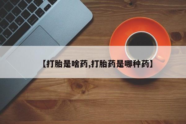 米非米索购买联系【打胎是啥药,打胎药是哪种药】