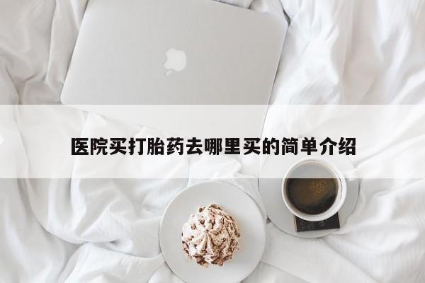 打胎药在线购买微信医院买打胎药去哪里买的简单介绍