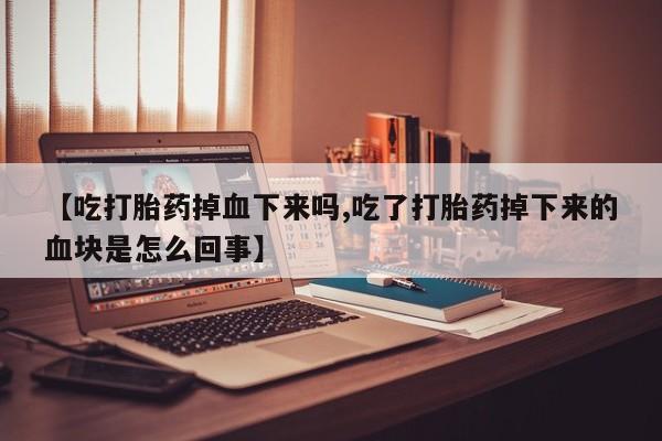 米非米索网上购买【吃打胎药掉血下来吗,吃了打胎药掉下来的血块是怎么回事】