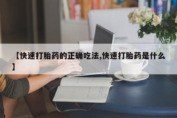 打胎药货到付款【快速打胎药的正确吃法,快速打胎药是什么】