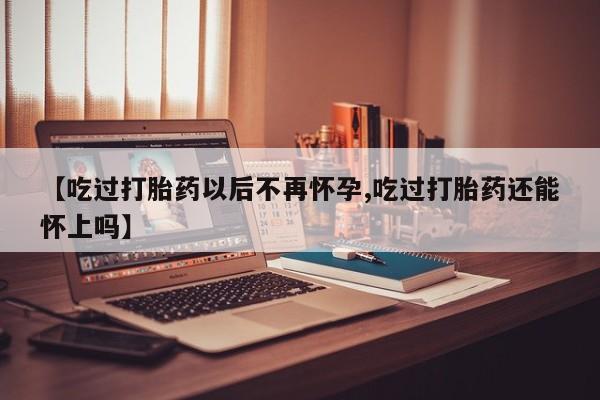 哪里有米非司酮片,【吃过打胎药以后不再怀孕,吃过打胎药还能怀上吗】