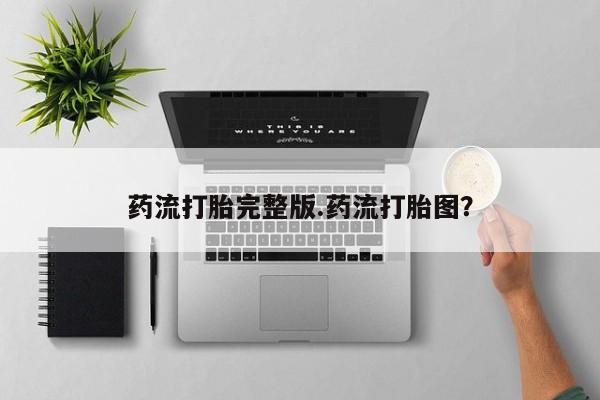 药流药如何购买药流打胎完整版.药流打胎图？