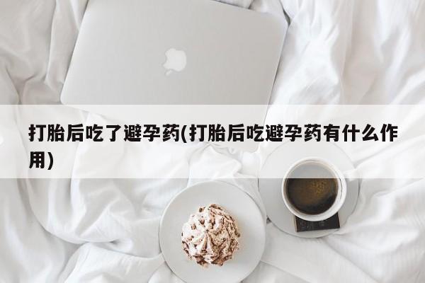流产药如何购买打胎后吃了避孕药(打胎后吃避孕药有什么作用)