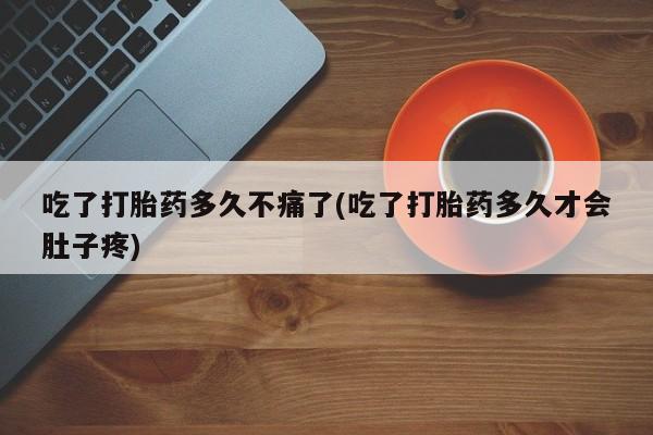 卖正品米非米索购买微信吃了打胎药多久不痛了(吃了打胎药多久才会肚子疼)