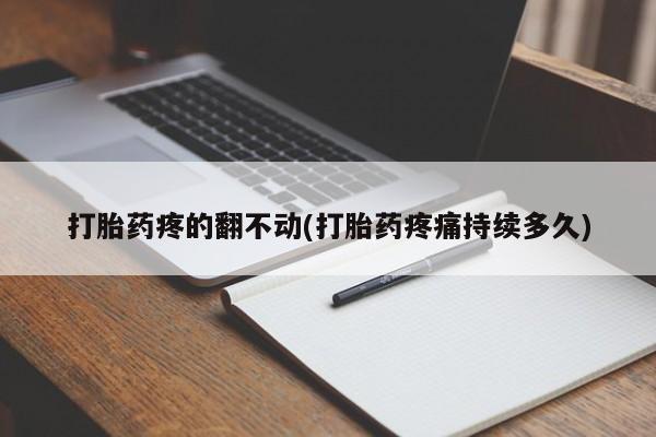 打胎药货到付款打胎药疼的翻不动(打胎药疼痛持续多久)