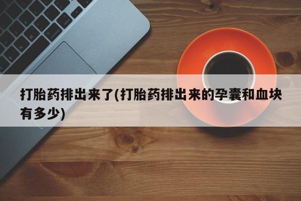 打胎药联系方式打胎药排出来了(打胎药排出来的孕囊和血块有多少)