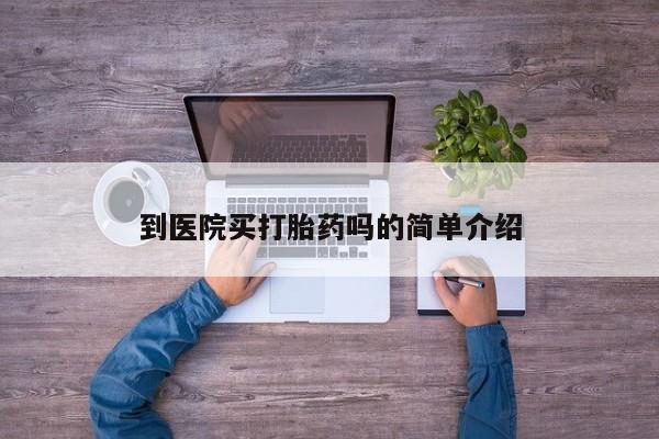 私人打胎药大月份胎停药到医院买打胎药吗的简单介绍