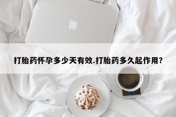 打胎药联系方式打胎药怀孕多少天有效.打胎药多久起作用？
