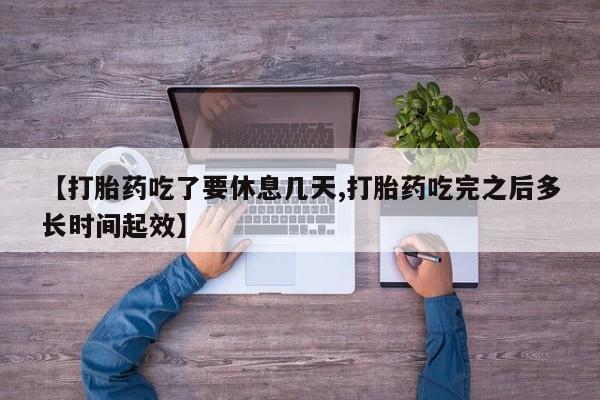 网上如何购买堕胎药【打胎药吃了要休息几天,打胎药吃完之后多长时间起效】