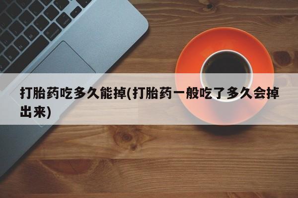 购买米非司酮片的联系方式打胎药吃多久能掉(打胎药一般吃了多久会掉出来)