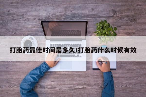 打胎药私人联系方式微信打胎药最佳时间是多久/打胎药什么时候有效