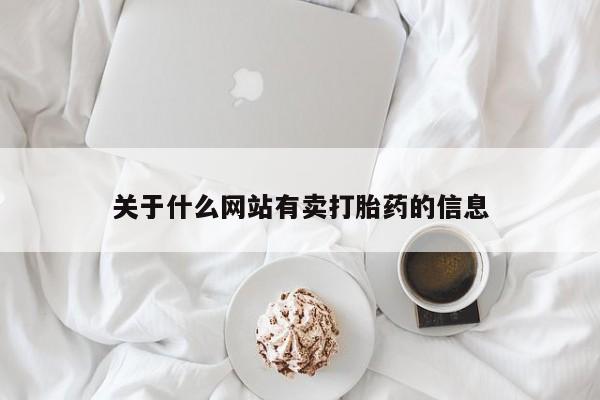网上流产药专卖微信,关于什么网站有卖打胎药的信息
