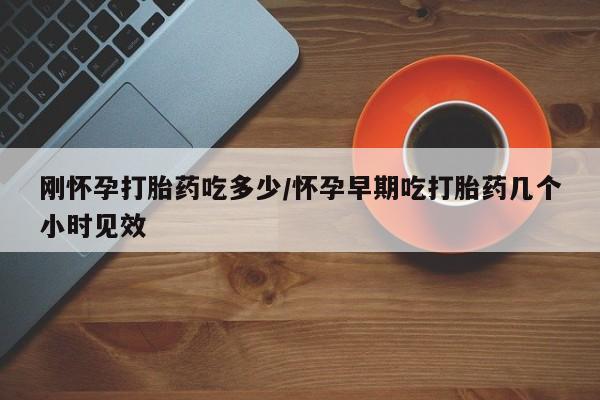 私人卖打胎药的联系方式微信刚怀孕打胎药吃多少/怀孕早期吃打胎药几个小时见效