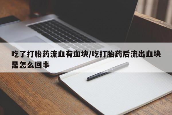 打胎药在线购买吃了打胎药流血有血块/吃打胎药后流出血块是怎么回事
