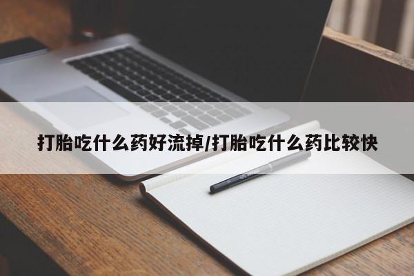 网上正品打胎药购买微信打胎吃什么药好流掉/打胎吃什么药比较快