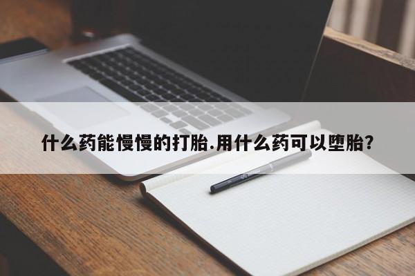 堕胎药联系方式什么药能慢慢的打胎.用什么药可以堕胎？