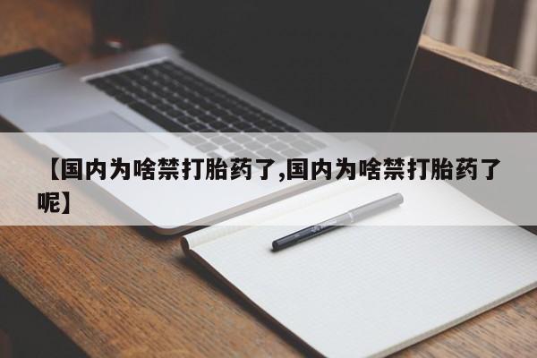 堕胎药网上正品购买微信【国内为啥禁打胎药了,国内为啥禁打胎药了呢】