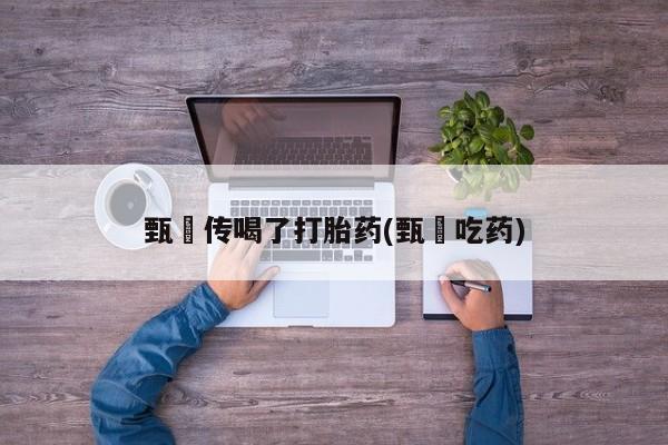 堕胎药网上正品购买微信甄嬛传喝了打胎药(甄嬛吃药)