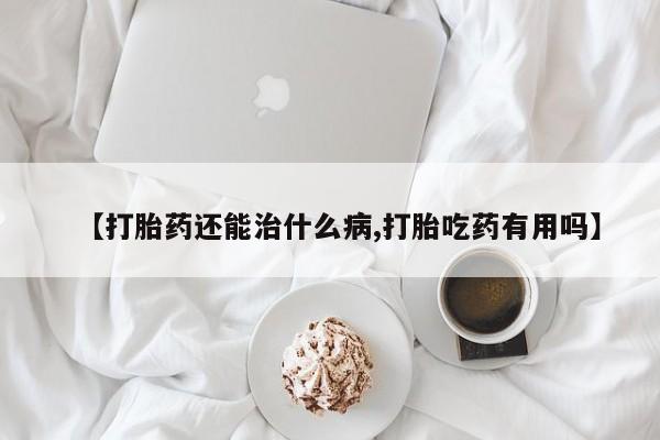 私人卖打胎药联系方式【打胎药还能治什么病,打胎吃药有用吗】