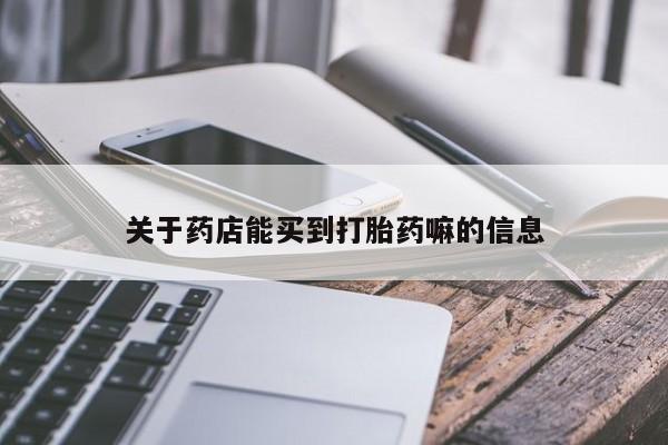 正品打胎药专卖微信关于药店能买到打胎药嘛的信息