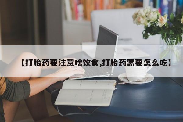 米非司酮片米索前列醇在线下单购买【打胎药要注意啥饮食,打胎药需要怎么吃】