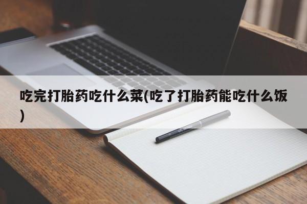 米非米索网上药店官网吃完打胎药吃什么菜(吃了打胎药能吃什么饭)