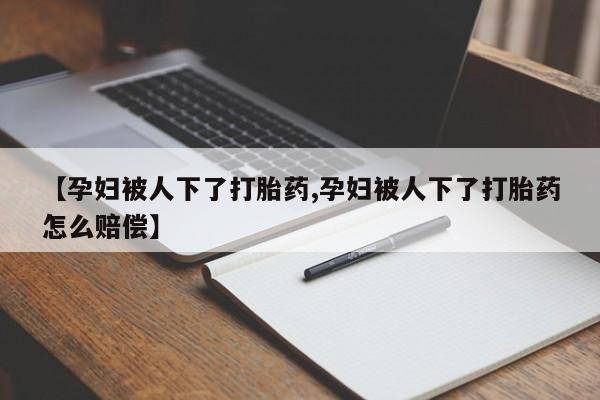 哪个网店有打胎药卖【孕妇被人下了打胎药,孕妇被人下了打胎药怎么赔偿】