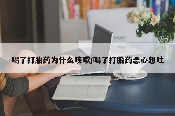米非米索网上购买喝了打胎药为什么咳嗽/喝了打胎药恶心想吐