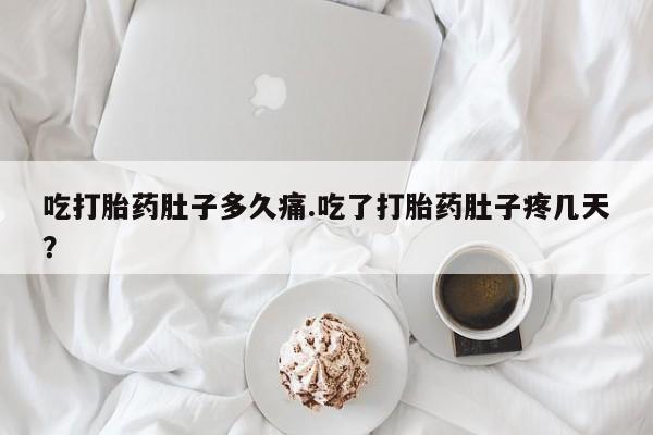 米非米索网上购买吃打胎药肚子多久痛.吃了打胎药肚子疼几天？